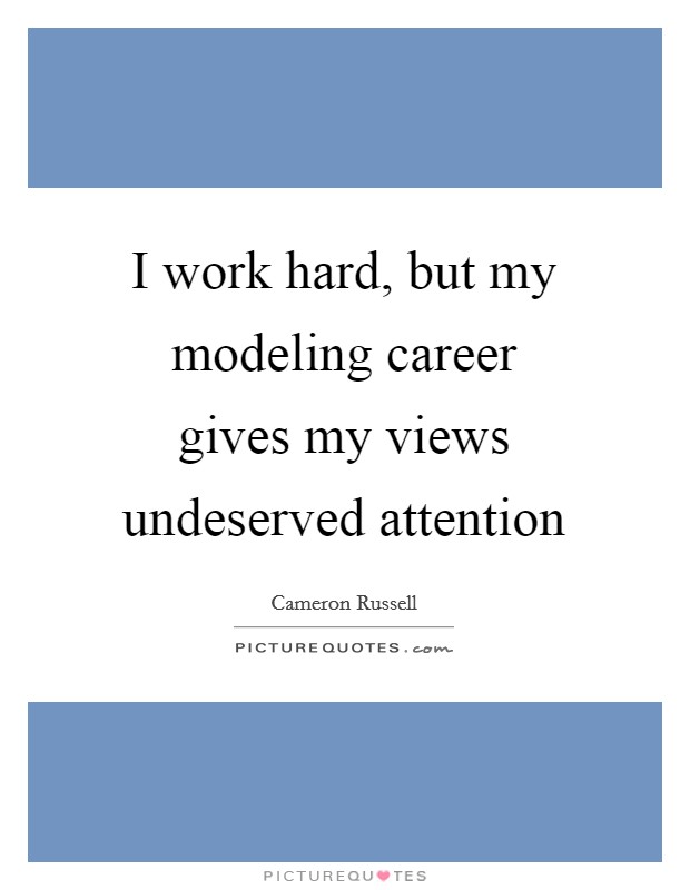 I work hard, but my modeling career gives my views undeserved attention Picture Quote #1
