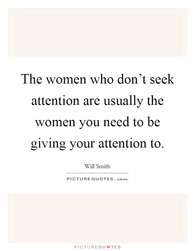 The women who don't seek attention are usually the women you need to be giving your attention to. Picture Quote #1