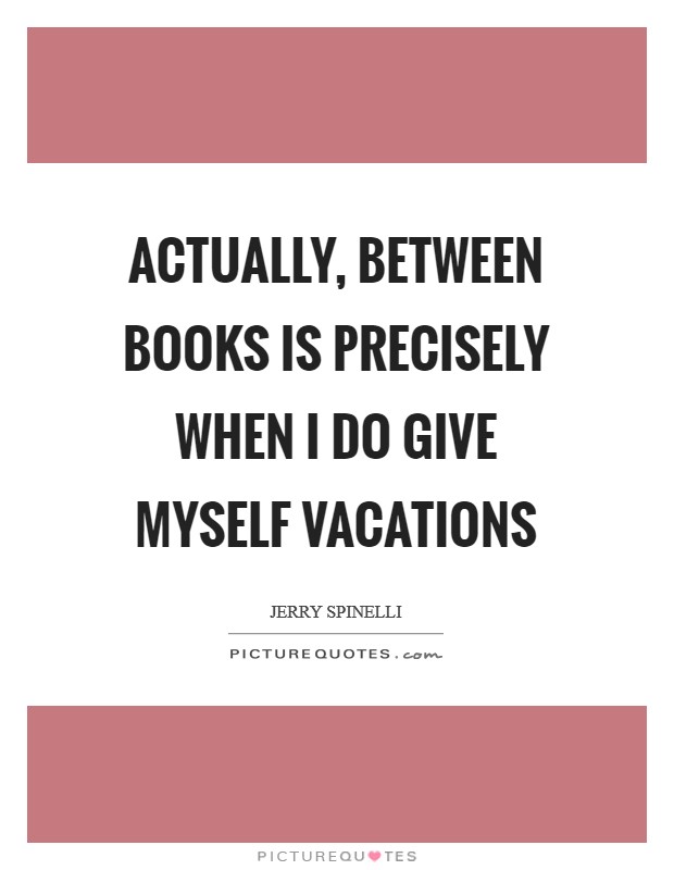 Actually, between books is precisely when I do give myself vacations Picture Quote #1