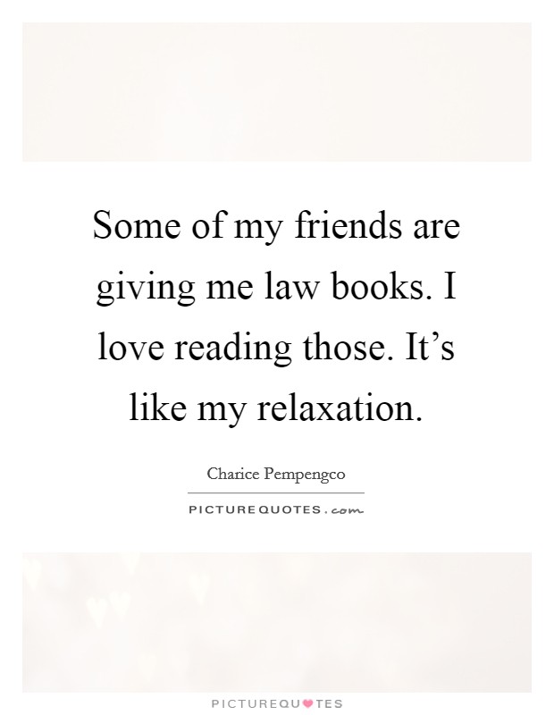 Some of my friends are giving me law books. I love reading those. It's like my relaxation. Picture Quote #1
