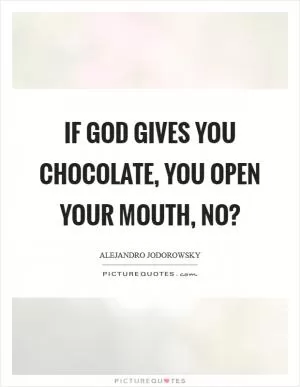 If God gives you chocolate, you open your mouth, no? Picture Quote #1