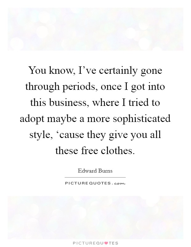 You know, I've certainly gone through periods, once I got into this business, where I tried to adopt maybe a more sophisticated style, ‘cause they give you all these free clothes. Picture Quote #1