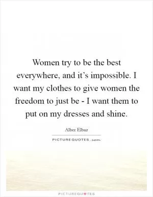 Women try to be the best everywhere, and it’s impossible. I want my clothes to give women the freedom to just be - I want them to put on my dresses and shine Picture Quote #1
