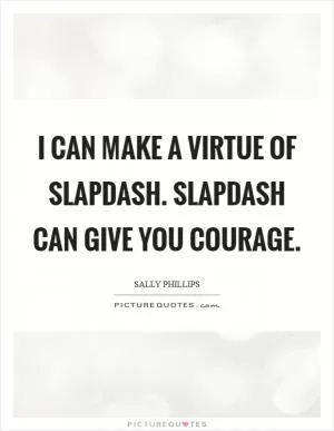 I can make a virtue of slapdash. Slapdash can give you courage Picture Quote #1