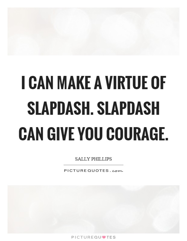 I can make a virtue of slapdash. Slapdash can give you courage. Picture Quote #1