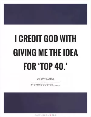 I credit God with giving me the idea for ‘Top 40.’ Picture Quote #1