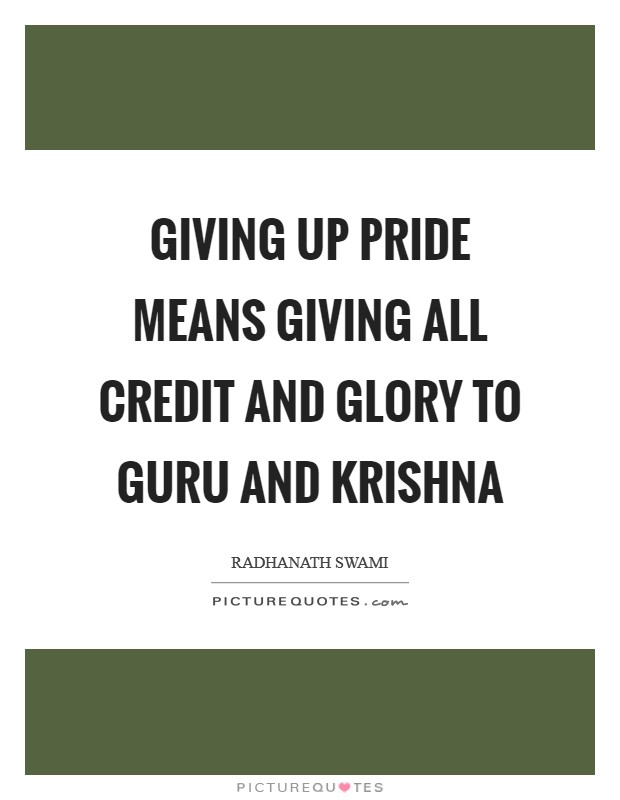 Giving up pride means giving all credit and glory to Guru and Krishna Picture Quote #1