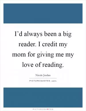 I’d always been a big reader. I credit my mom for giving me my love of reading Picture Quote #1