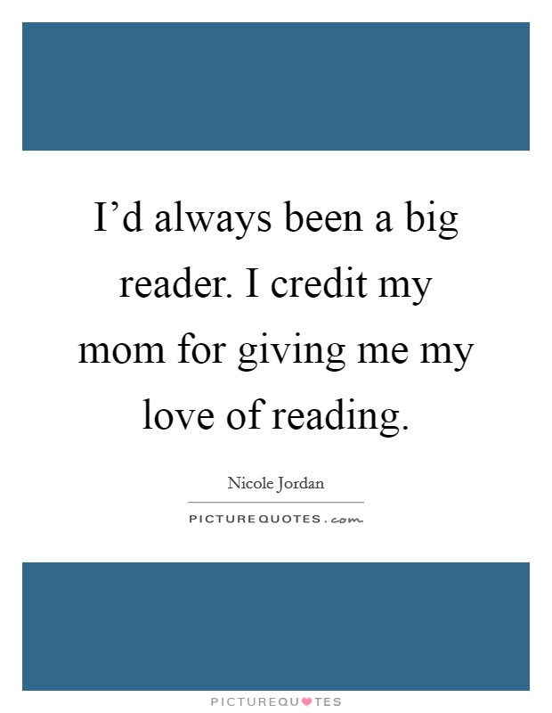 I'd always been a big reader. I credit my mom for giving me my love of reading. Picture Quote #1