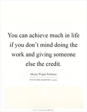 You can achieve much in life if you don’t mind doing the work and giving someone else the credit Picture Quote #1