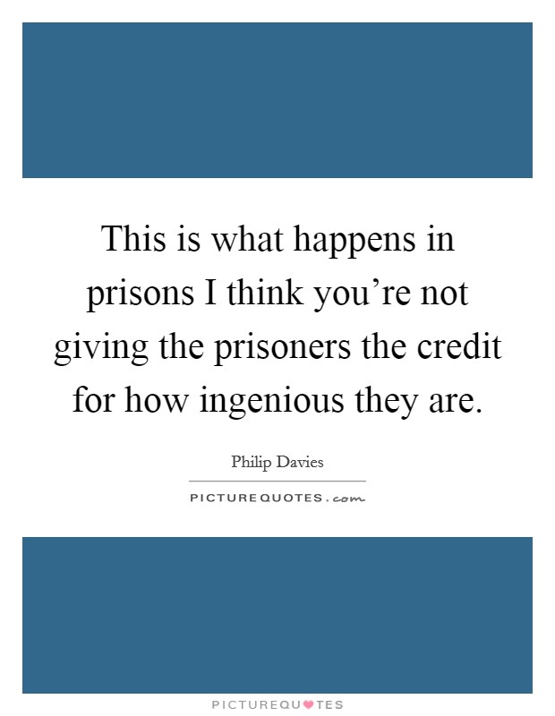 This is what happens in prisons I think you're not giving the prisoners the credit for how ingenious they are. Picture Quote #1