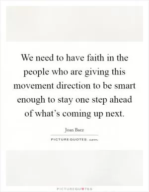 We need to have faith in the people who are giving this movement direction to be smart enough to stay one step ahead of what’s coming up next Picture Quote #1