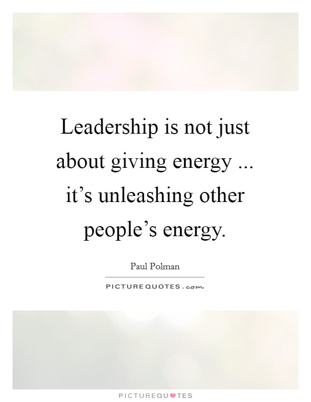 Leadership is not just about giving energy ... it's unleashing other people's energy. Picture Quote #1