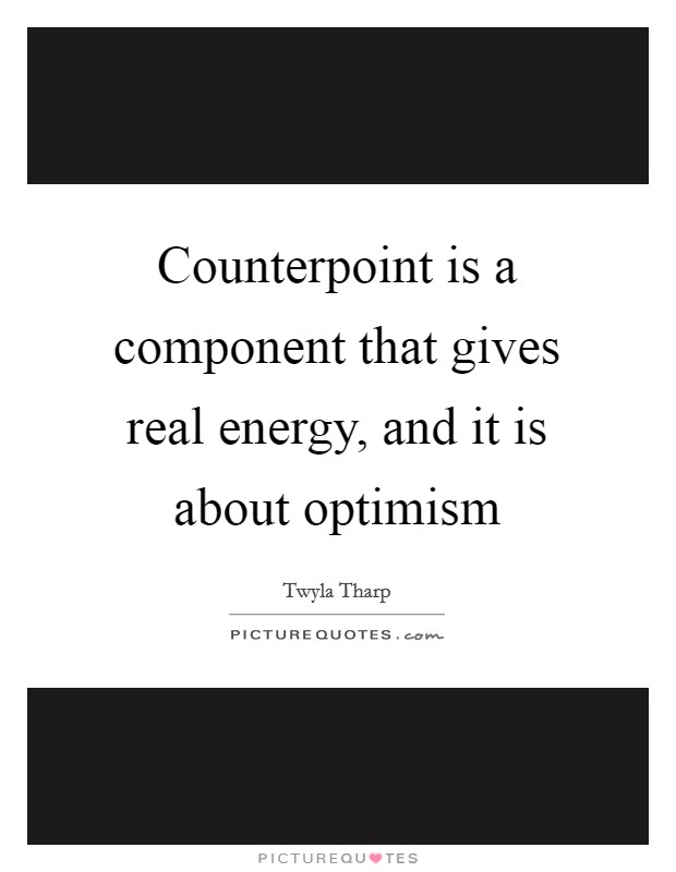 Counterpoint is a component that gives real energy, and it is about optimism Picture Quote #1