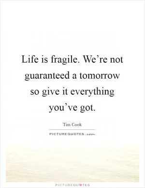 Life is fragile. We’re not guaranteed a tomorrow so give it everything you’ve got Picture Quote #1