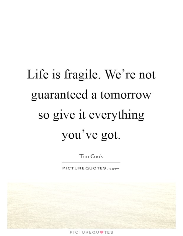 Life is fragile. We're not guaranteed a tomorrow so give it everything you've got. Picture Quote #1