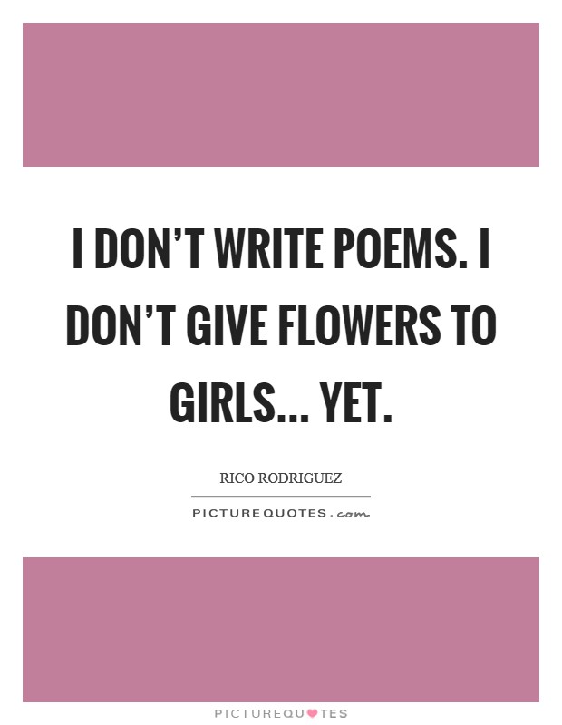 I don't write poems. I don't give flowers to girls... yet. Picture Quote #1
