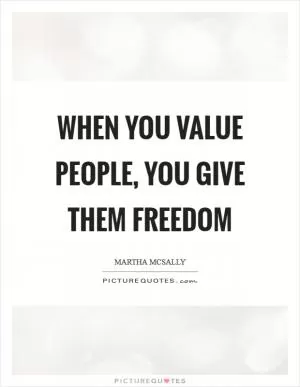 When you value people, you give them freedom Picture Quote #1