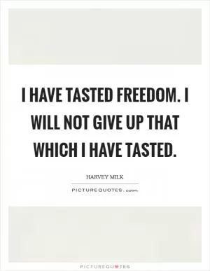 I have tasted freedom. I will not give up that which I have tasted Picture Quote #1