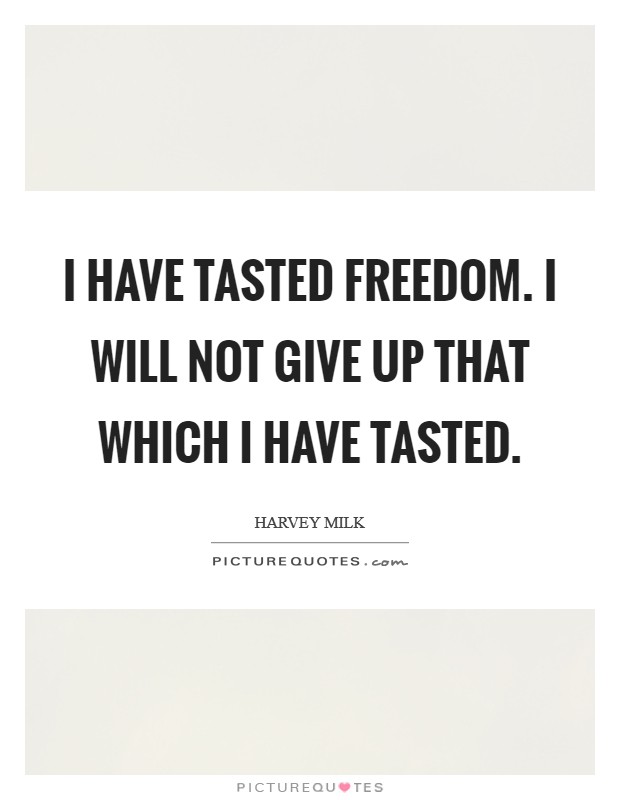 I have tasted freedom. I will not give up that which I have tasted. Picture Quote #1