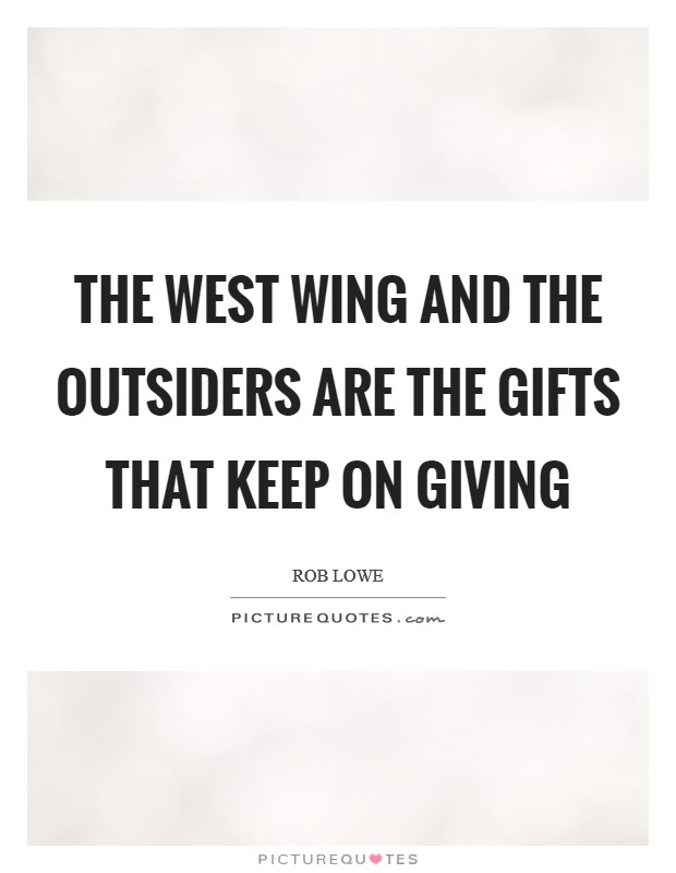 The West Wing and The Outsiders are the gifts that keep on giving Picture Quote #1