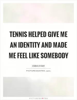 Tennis helped give me an identity and made me feel like somebody Picture Quote #1