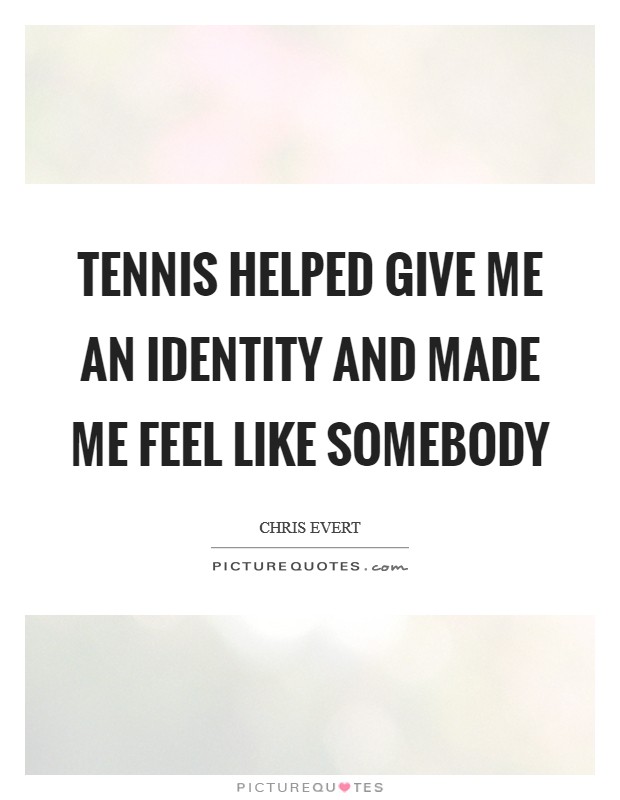 Tennis helped give me an identity and made me feel like somebody Picture Quote #1
