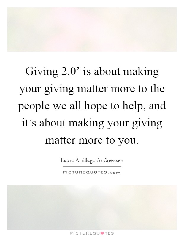 Giving 2.0' is about making your giving matter more to the people we all hope to help, and it's about making your giving matter more to you. Picture Quote #1