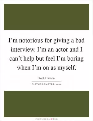 I’m notorious for giving a bad interview. I’m an actor and I can’t help but feel I’m boring when I’m on as myself Picture Quote #1