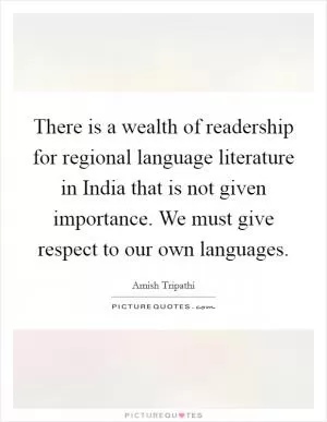 There is a wealth of readership for regional language literature in India that is not given importance. We must give respect to our own languages Picture Quote #1