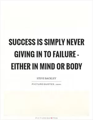 Success is simply never giving in to failure - either in mind or body Picture Quote #1