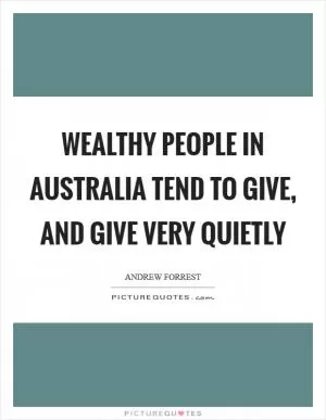 Wealthy people in Australia tend to give, and give very quietly Picture Quote #1