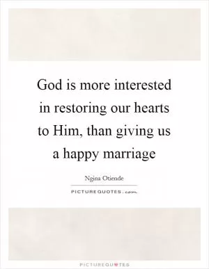 God is more interested in restoring our hearts to Him, than giving us a happy marriage Picture Quote #1
