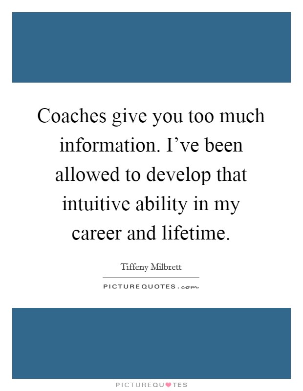 Coaches give you too much information. I've been allowed to develop that intuitive ability in my career and lifetime. Picture Quote #1