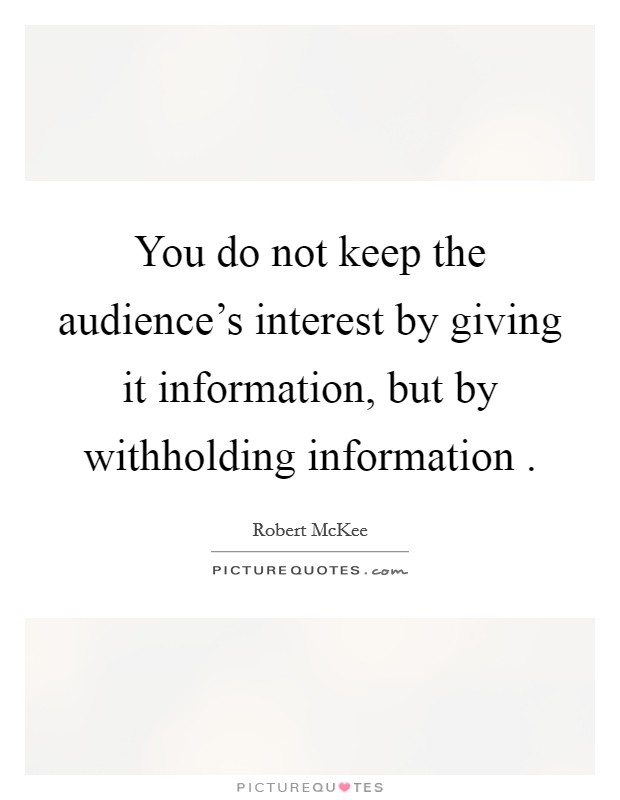 You do not keep the audience's interest by giving it information, but by withholding information . Picture Quote #1
