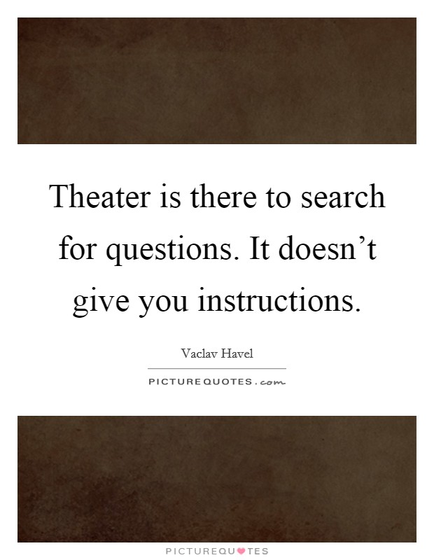 Theater is there to search for questions. It doesn't give you instructions. Picture Quote #1