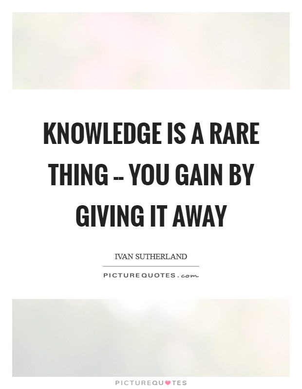 Knowledge is a rare thing -- you gain by giving it away Picture Quote #1