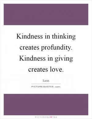 Kindness in thinking creates profundity. Kindness in giving creates love Picture Quote #1