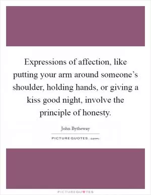 Expressions of affection, like putting your arm around someone’s shoulder, holding hands, or giving a kiss good night, involve the principle of honesty Picture Quote #1