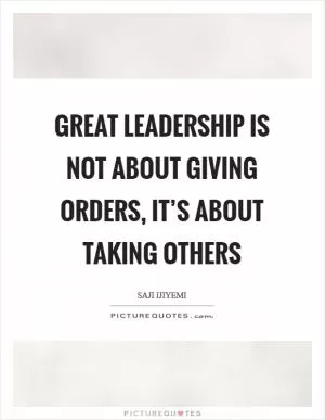 Great leadership is not about giving orders, it’s about taking others Picture Quote #1