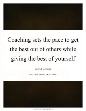 Coaching sets the pace to get the best out of others while giving the best of yourself Picture Quote #1
