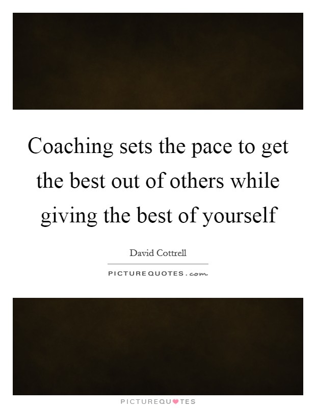Coaching sets the pace to get the best out of others while giving the best of yourself Picture Quote #1