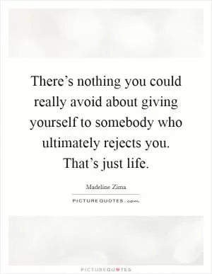 There’s nothing you could really avoid about giving yourself to somebody who ultimately rejects you. That’s just life Picture Quote #1