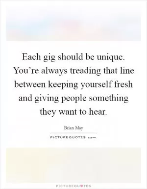 Each gig should be unique. You’re always treading that line between keeping yourself fresh and giving people something they want to hear Picture Quote #1