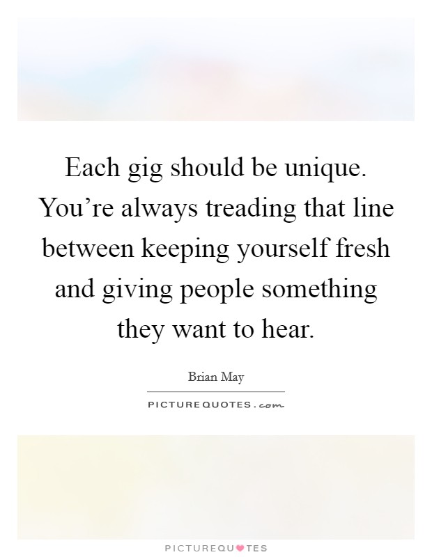 Each gig should be unique. You're always treading that line between keeping yourself fresh and giving people something they want to hear. Picture Quote #1