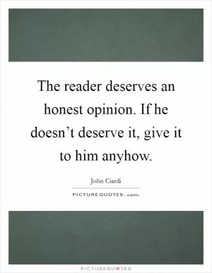 The reader deserves an honest opinion. If he doesn’t deserve it, give it to him anyhow Picture Quote #1