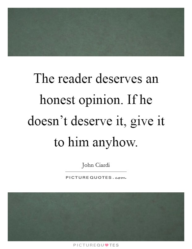 The reader deserves an honest opinion. If he doesn't deserve it, give it to him anyhow. Picture Quote #1