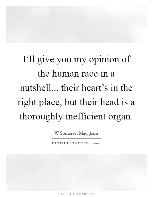 I'll give you my opinion of the human race in a nutshell... their heart's in the right place, but their head is a thoroughly inefficient organ. Picture Quote #1