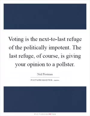 Voting is the next-to-last refuge of the politically impotent. The last refuge, of course, is giving your opinion to a pollster Picture Quote #1