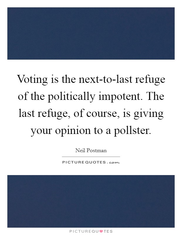 Voting is the next-to-last refuge of the politically impotent. The last refuge, of course, is giving your opinion to a pollster. Picture Quote #1